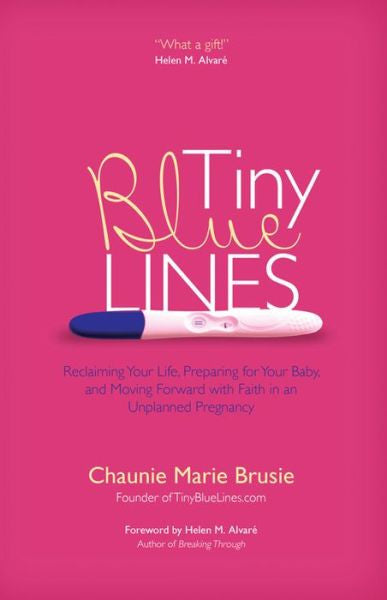 Tiny Blue Lines: Reclaiming Your Life, Preparing for Your Baby, and Moving Forward with Faith in an Unplanned Pregnancy