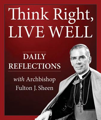 Think Right, Live Well: Daily Reflections Archbishop Fulton J. Sheen